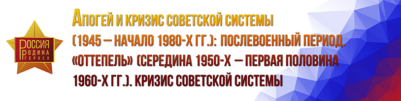 Апогей и кризис советской системы (1945 – начало 1980-х гг.): Послевоенный период. «Оттепель» (середина 1950-х – первая половина 1960-х гг.). Кризис советской системы